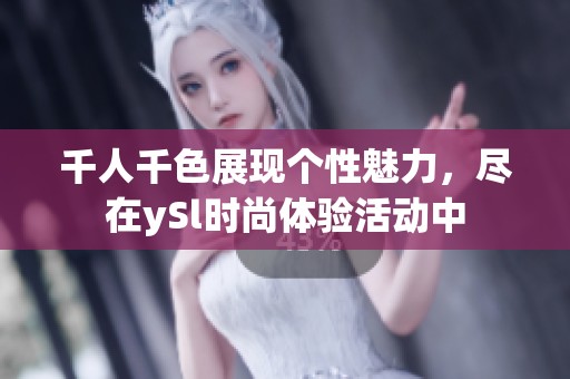 千人千色展现个性魅力，尽在ySl时尚体验活动中