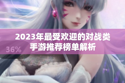 2023年最受欢迎的对战类手游推荐榜单解析