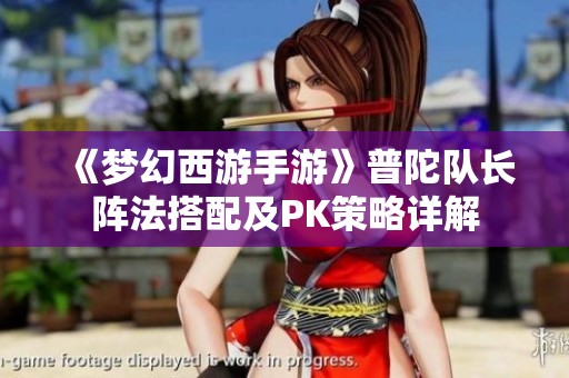 《梦幻西游手游》普陀队长阵法搭配及PK策略详解