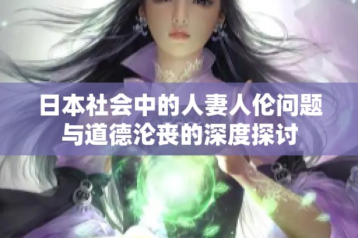 日本社会中的人妻人伦问题与道德沦丧的深度探讨