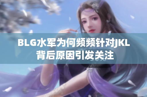 BLG水军为何频频针对JKL 背后原因引发关注