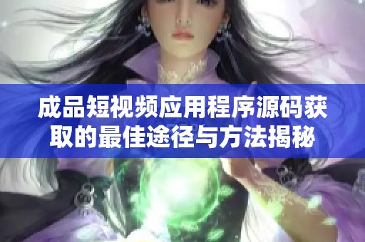 成品短视频应用程序源码获取的最佳途径与方法揭秘
