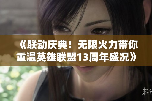 《联动庆典！无限火力带你重温英雄联盟13周年盛况》