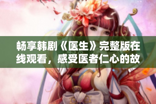 畅享韩剧《医生》完整版在线观看，感受医者仁心的故事魅力