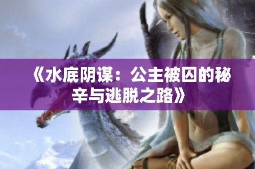 《水底阴谋：公主被囚的秘辛与逃脱之路》