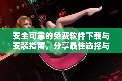 安全可靠的免费软件下载与安装指南，分享最佳选择与技巧