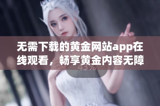 无需下载的黄金网站app在线观看，畅享黄金内容无障碍
