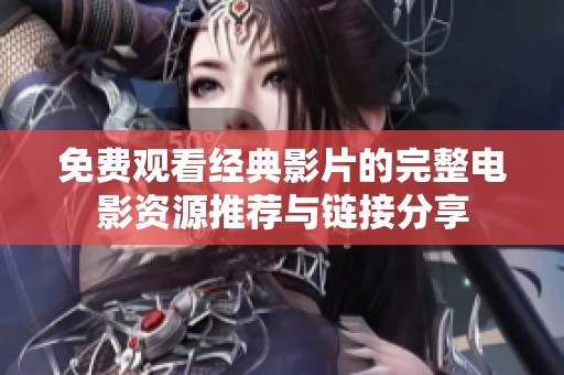 免费观看经典影片的完整电影资源推荐与链接分享