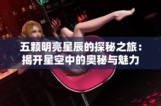 五颗明亮星辰的探秘之旅：揭开星空中的奥秘与魅力
