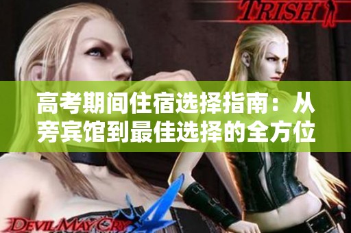 高考期间住宿选择指南：从旁宾馆到最佳选择的全方位分析