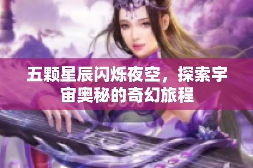 五颗星辰闪烁夜空，探索宇宙奥秘的奇幻旅程