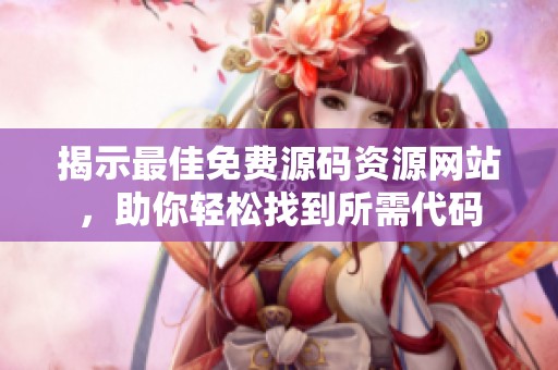 揭示最佳免费源码资源网站，助你轻松找到所需代码