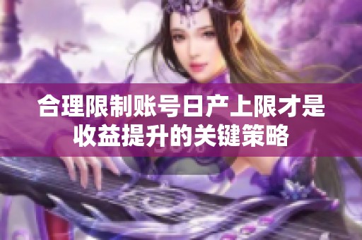 合理限制账号日产上限才是收益提升的关键策略