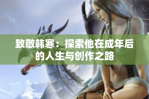 致敬韩寒：探索他在成年后的人生与创作之路