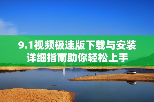 9.1视频极速版下载与安装详细指南助你轻松上手