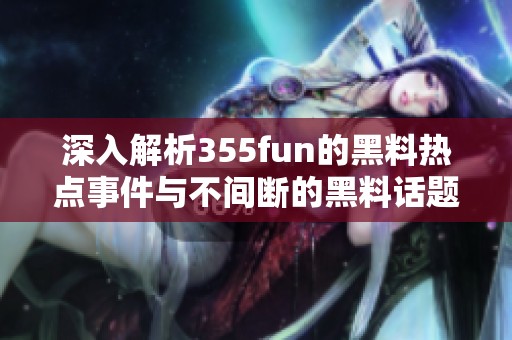 深入解析355fun的黑料热点事件与不间断的黑料话题