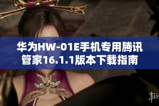 华为HW-01E手机专用腾讯管家16.1.1版本下载指南