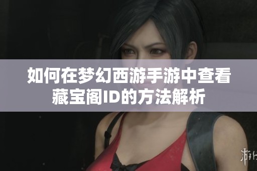 如何在梦幻西游手游中查看藏宝阁ID的方法解析