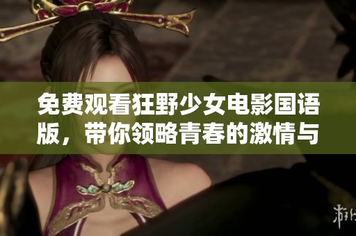 免费观看狂野少女电影国语版，带你领略青春的激情与冒险