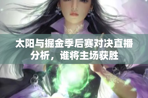 太阳与掘金季后赛对决直播分析，谁将主场获胜