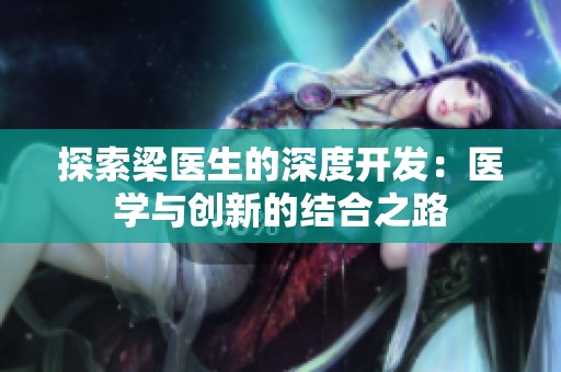 探索梁医生的深度开发：医学与创新的结合之路