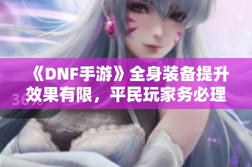 《DNF手游》全身装备提升效果有限，平民玩家务必理智消费泰拉