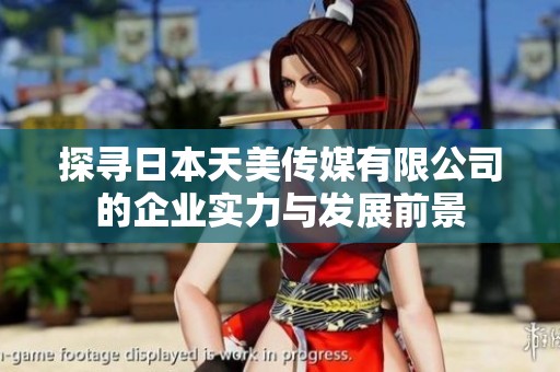 探寻日本天美传媒有限公司的企业实力与发展前景