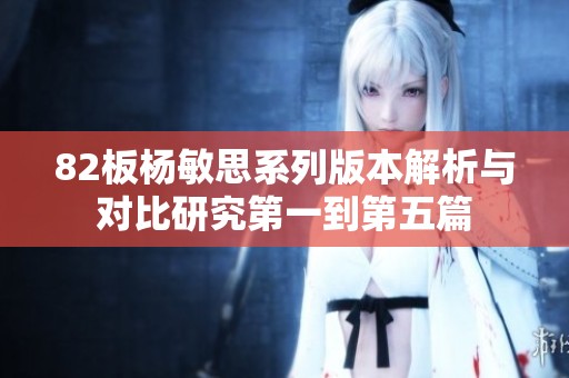 82板杨敏思系列版本解析与对比研究第一到第五篇