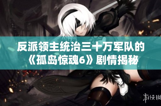 反派领主统治三十万军队的《孤岛惊魂6》剧情揭秘