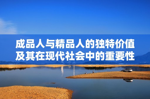 成品人与精品人的独特价值及其在现代社会中的重要性