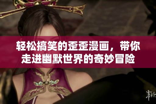 轻松搞笑的歪歪漫画，带你走进幽默世界的奇妙冒险