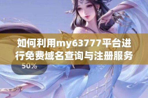 如何利用my63777平台进行免费域名查询与注册服务