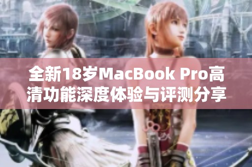 全新18岁MacBook Pro高清功能深度体验与评测分享