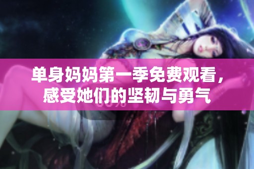 单身妈妈第一季免费观看，感受她们的坚韧与勇气