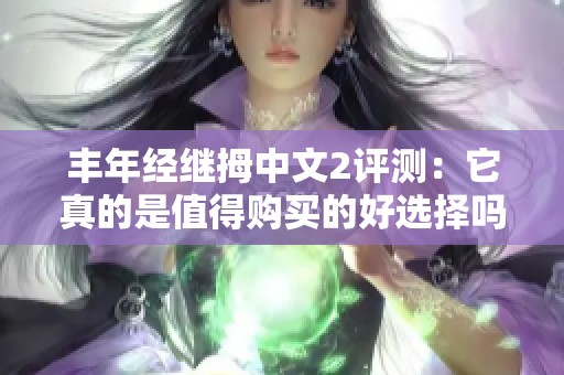 丰年经继拇中文2评测：它真的是值得购买的好选择吗