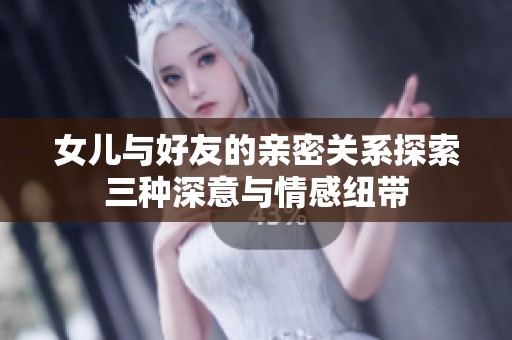 女儿与好友的亲密关系探索三种深意与情感纽带