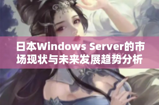 日本Windows Server的市场现状与未来发展趋势分析