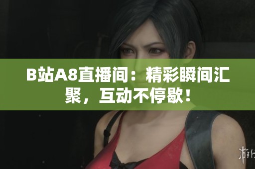 B站A8直播间：精彩瞬间汇聚，互动不停歇！