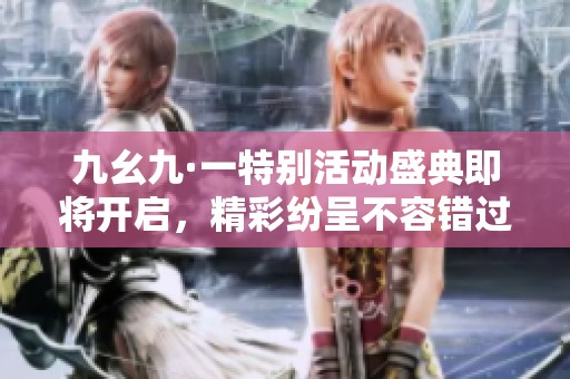九幺九·一特别活动盛典即将开启，精彩纷呈不容错过