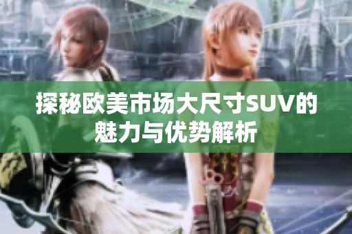 探秘欧美市场大尺寸SUV的魅力与优势解析