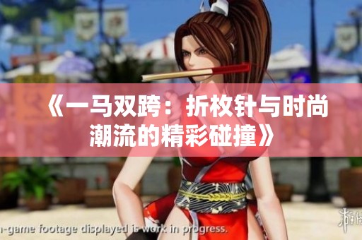 《一马双跨：折枚针与时尚潮流的精彩碰撞》