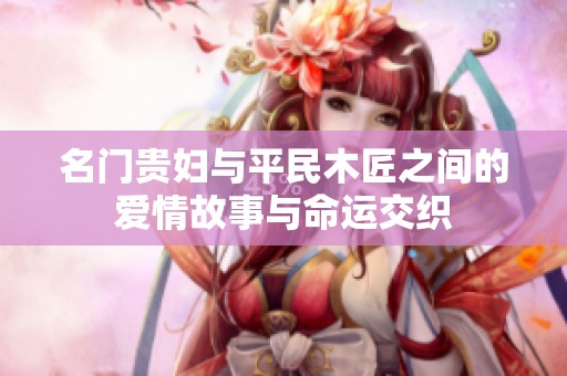 名门贵妇与平民木匠之间的爱情故事与命运交织