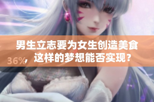 男生立志要为女生创造美食，这样的梦想能否实现？
