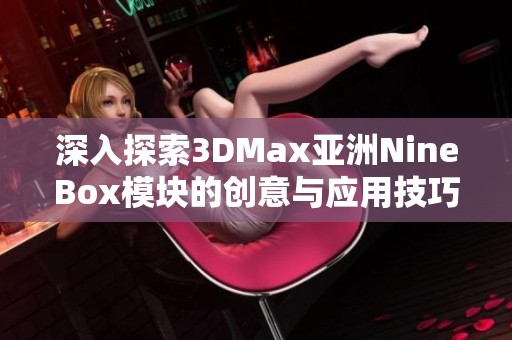 深入探索3DMax亚洲NineBox模块的创意与应用技巧
