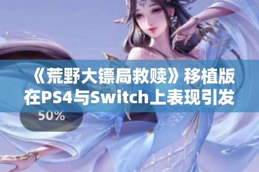 《荒野大镖局救赎》移植版在PS4与Switch上表现引发热议