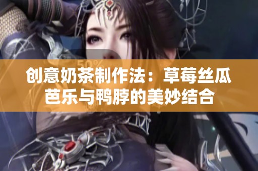 创意奶茶制作法：草莓丝瓜芭乐与鸭脖的美妙结合