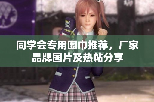 同学会专用围巾推荐，厂家品牌图片及热帖分享