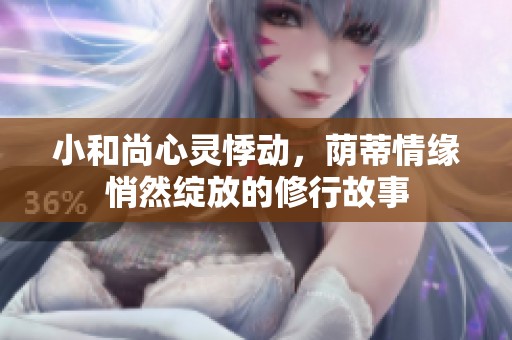 小和尚心灵悸动，荫蒂情缘悄然绽放的修行故事