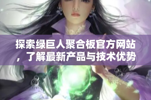 探索绿巨人聚合板官方网站，了解最新产品与技术优势