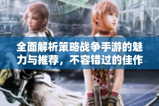 全面解析策略战争手游的魅力与推荐，不容错过的佳作合集